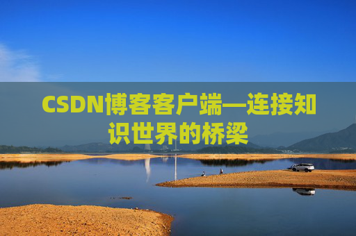 CSDN博客客户端—连接知识世界的桥梁